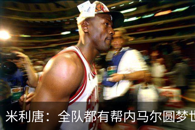 米利唐：全队都有帮内马尔圆梦世界杯的想法，他配得上这座奖杯